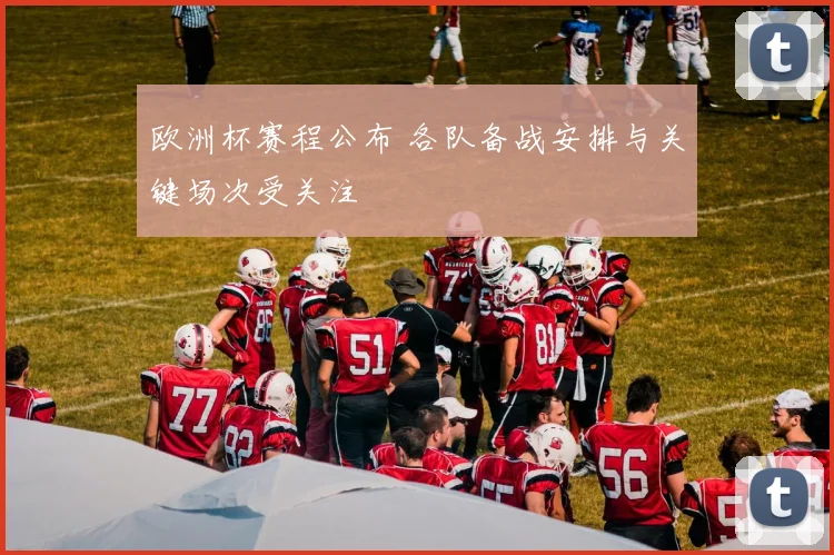 欧洲杯赛程公布 各队备战安排与关键场次受关注