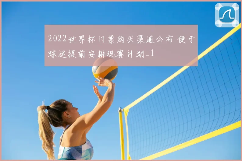 2022世界杯门票购买渠道公布 便于球迷提前安排观赛计划_1