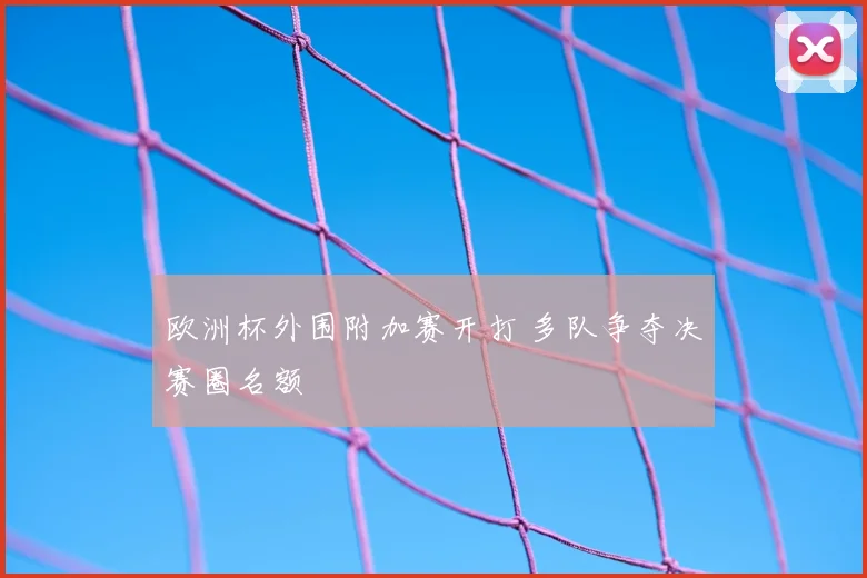 欧洲杯外围附加赛开打 多队争夺决赛圈名额
