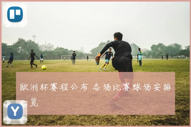 欧洲杯赛程公布 各场比赛球场安排一览