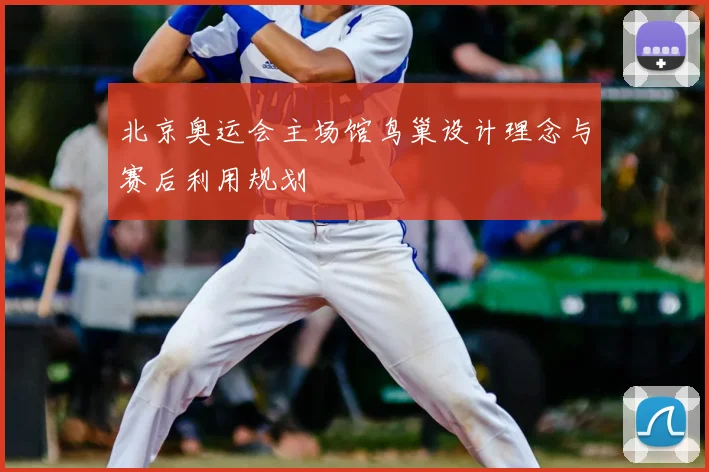 北京奥运会主场馆鸟巢设计理念与赛后利用规划