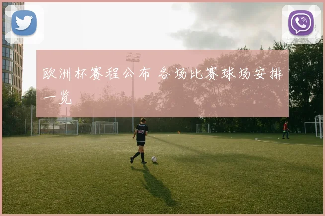欧洲杯赛程公布 各场比赛球场安排一览