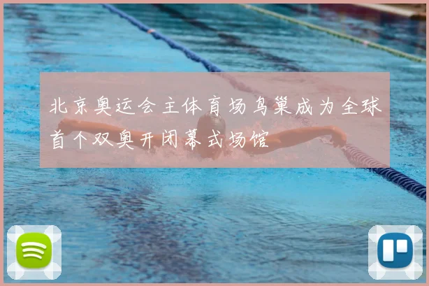 北京奥运会主体育场鸟巢成为全球首个双奥开闭幕式场馆