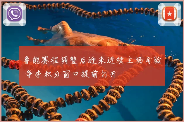 鲁能赛程调整后迎来连续主场考验 争夺积分窗口提前打开