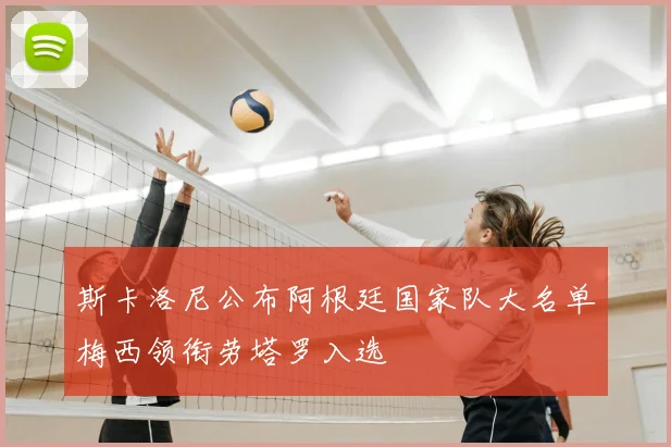 斯卡洛尼公布阿根廷国家队大名单梅西领衔劳塔罗入选