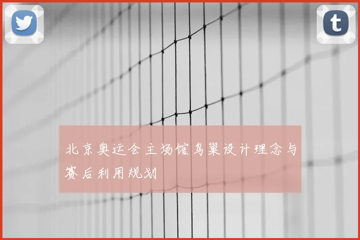北京奥运会主场馆鸟巢设计理念与赛后利用规划