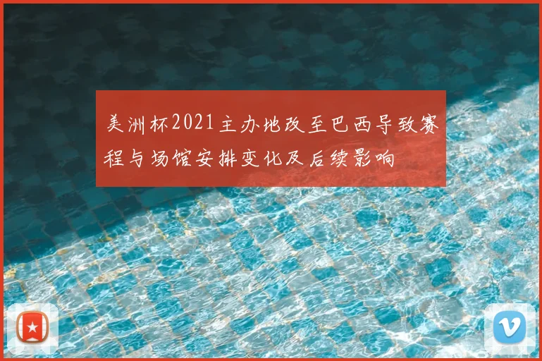 美洲杯2021主办地改至巴西导致赛程与场馆安排变化及后续影响
