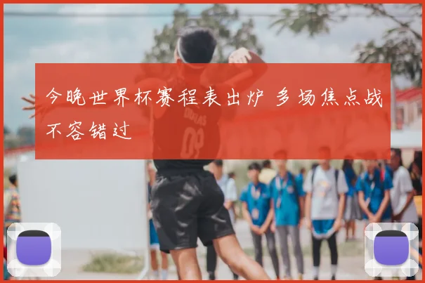 今晚世界杯赛程表出炉 多场焦点战不容错过