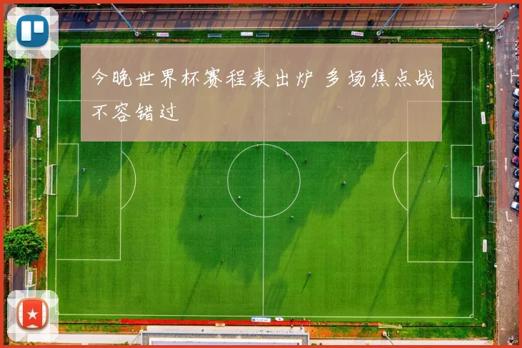 今晚世界杯赛程表出炉 多场焦点战不容错过