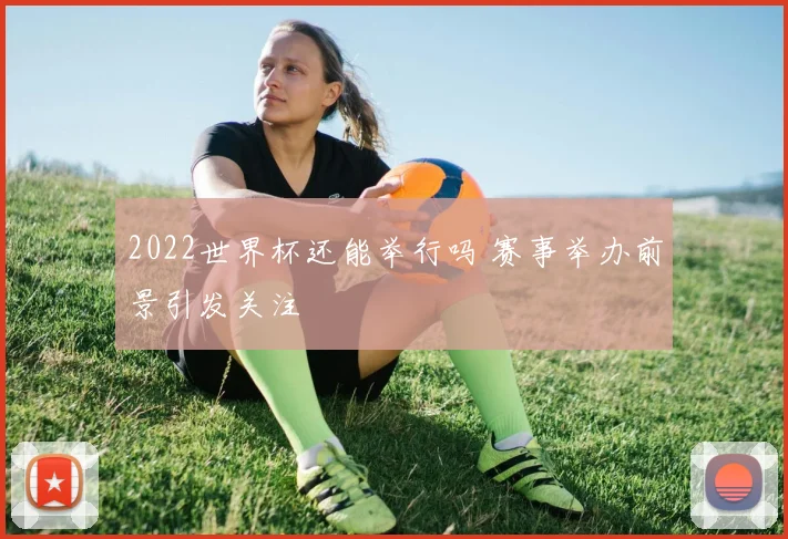2022世界杯还能举行吗 赛事举办前景引发关注