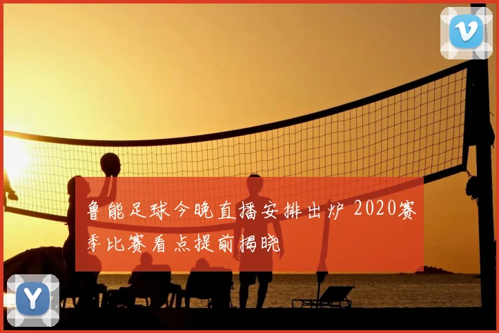 鲁能足球今晚直播安排出炉 2020赛季比赛看点提前揭晓