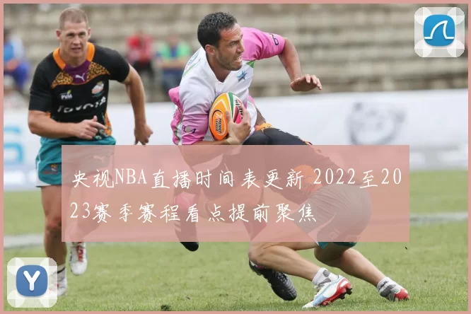 央视NBA直播时间表更新 2022至2023赛季赛程看点提前聚焦
