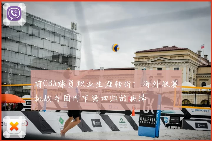 前CBA球员职业生涯转折：海外联赛挑战与国内市场回归的抉择