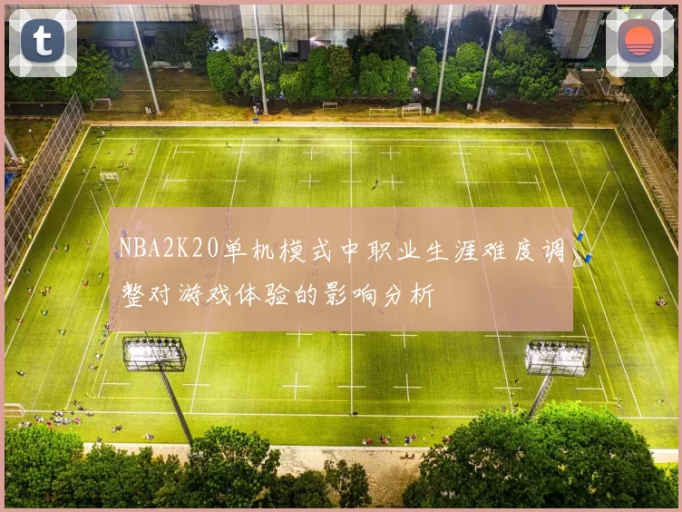 NBA2K20单机模式中职业生涯难度调整对游戏体验的影响分析