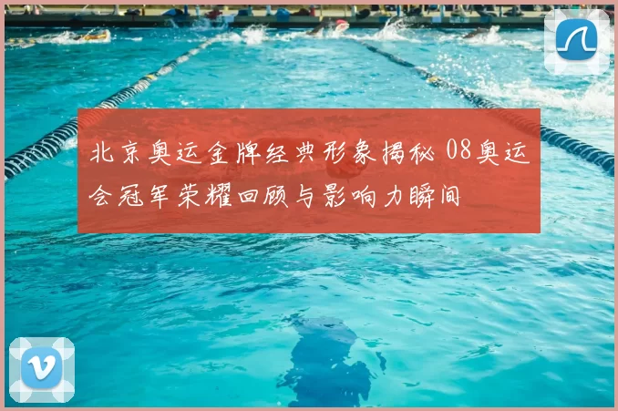 北京奥运金牌经典形象揭秘 08奥运会冠军荣耀回顾与影响力瞬间
