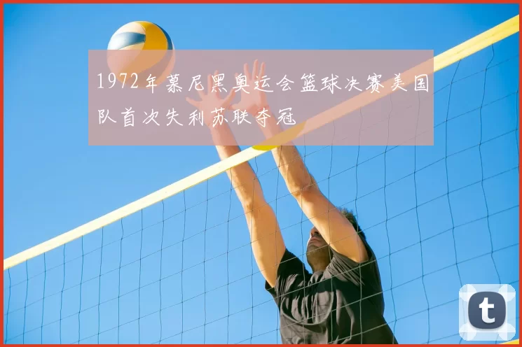 1972年慕尼黑奥运会篮球决赛美国队首次失利苏联夺冠