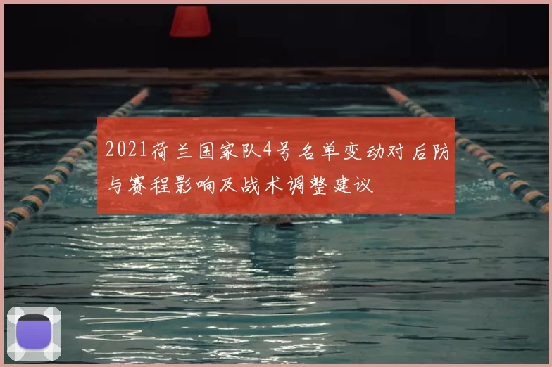 2021荷兰国家队4号名单变动对后防与赛程影响及战术调整建议