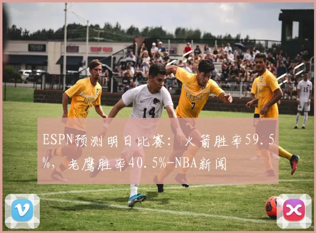 ESPN预测明日比赛：火箭胜率59.5%，老鹰胜率40.5%-NBA新闻