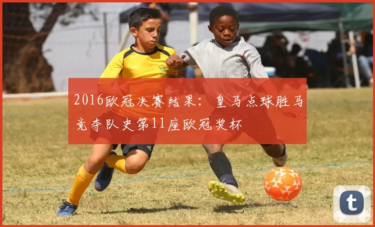 2016欧冠决赛结果：皇马点球胜马竞夺队史第11座欧冠奖杯