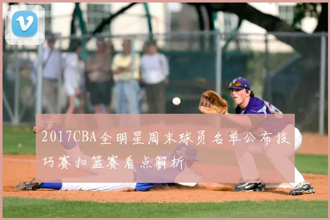 2017CBA全明星周末球员名单公布技巧赛扣篮赛看点解析