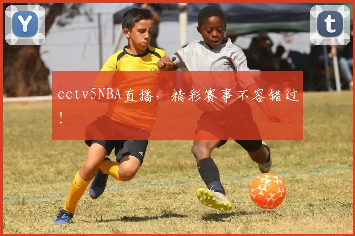 cctv5NBA直播，精彩赛事不容错过！