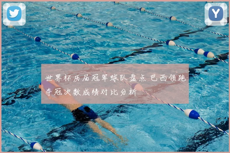 世界杯历届冠军球队盘点 巴西领跑夺冠次数成绩对比分析