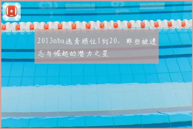 2013nba选秀顺位1到20，那些被遗忘与崛起的潜力之星