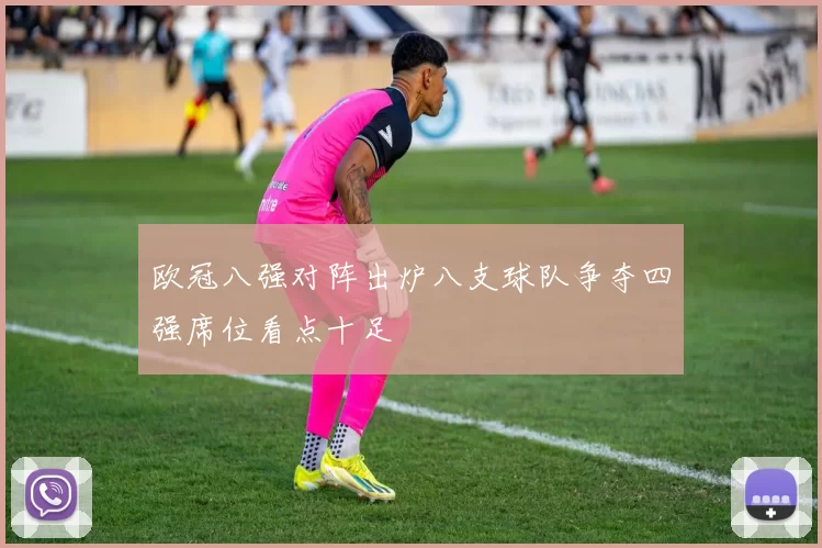 欧冠八强对阵出炉八支球队争夺四强席位看点十足