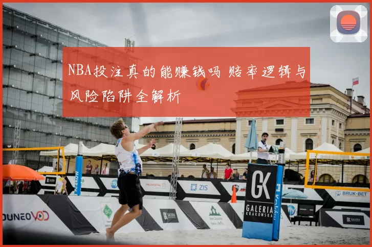 NBA投注真的能赚钱吗 赔率逻辑与风险陷阱全解析