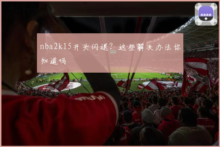 nba2k15开头闪退？这些解决办法你知道吗
