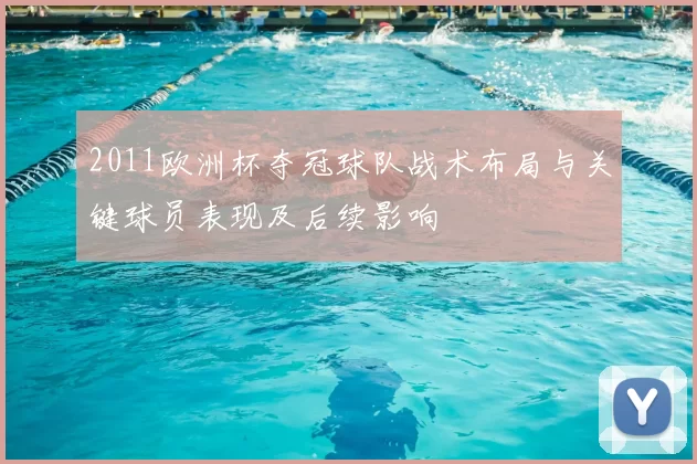 2011欧洲杯夺冠球队战术布局与关键球员表现及后续影响