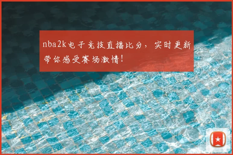 nba2k电子竞技直播比分，实时更新带你感受赛场激情！