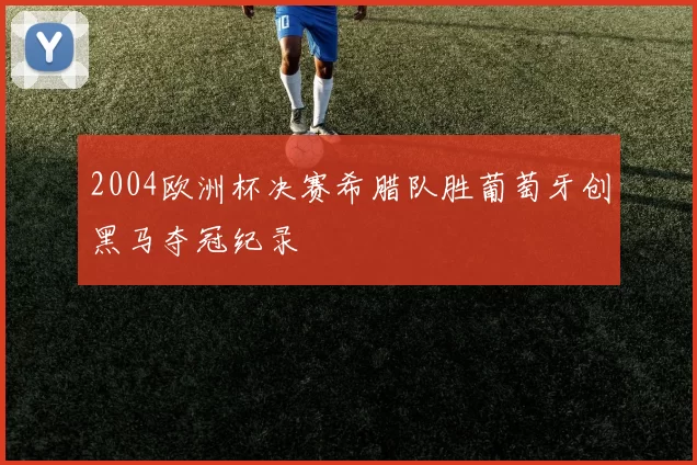 2004欧洲杯决赛希腊队胜葡萄牙创黑马夺冠纪录