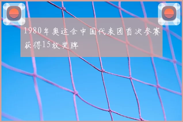 1980年奥运会中国代表团首次参赛获得15枚奖牌