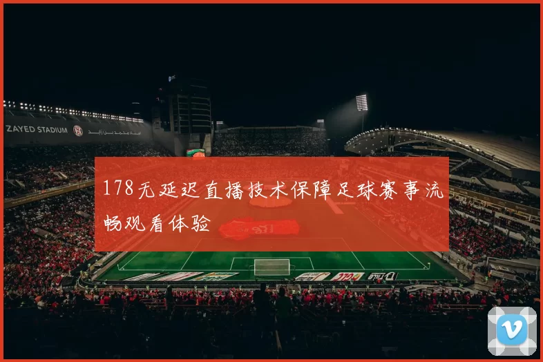 178无延迟直播技术保障足球赛事流畅观看体验