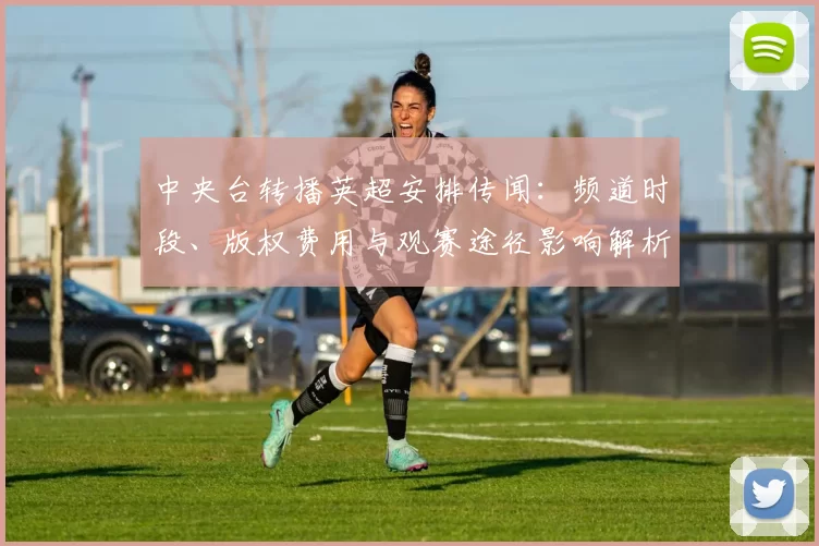 中央台转播英超安排传闻：频道时段、版权费用与观赛途径影响解析
