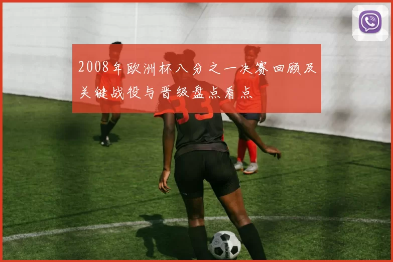 2008年欧洲杯八分之一决赛回顾及关键战役与晋级盘点看点