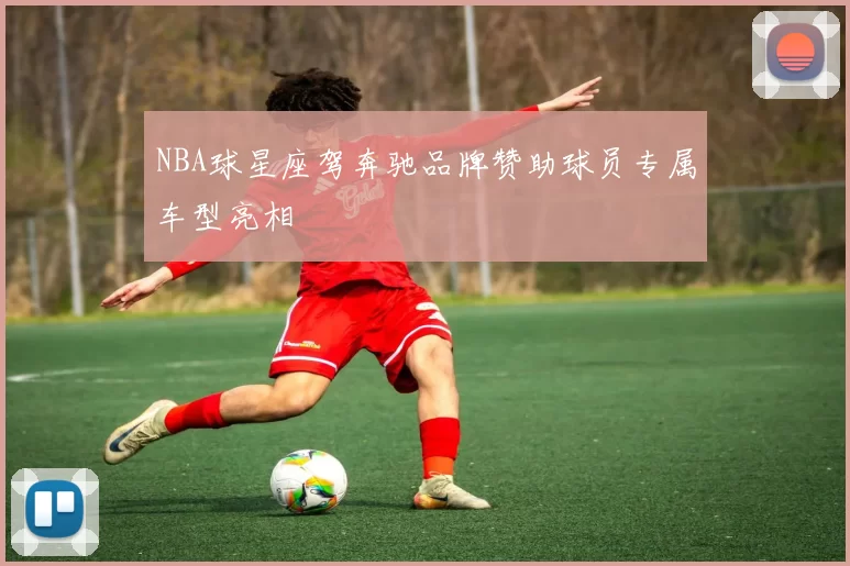 NBA球星座驾奔驰品牌赞助球员专属车型亮相