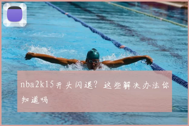 nba2k15开头闪退？这些解决办法你知道吗