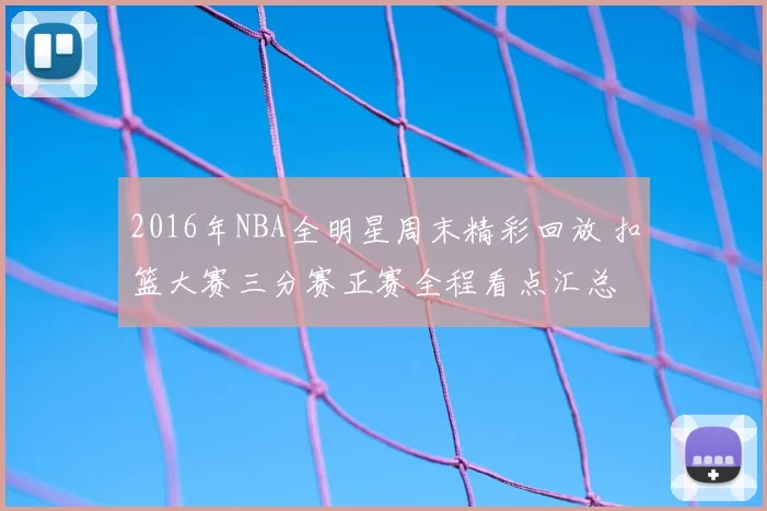 2016年NBA全明星周末精彩回放 扣篮大赛三分赛正赛全程看点汇总