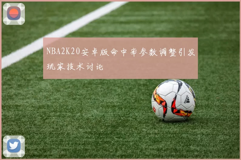 NBA2K20安卓版命中率参数调整引发玩家技术讨论