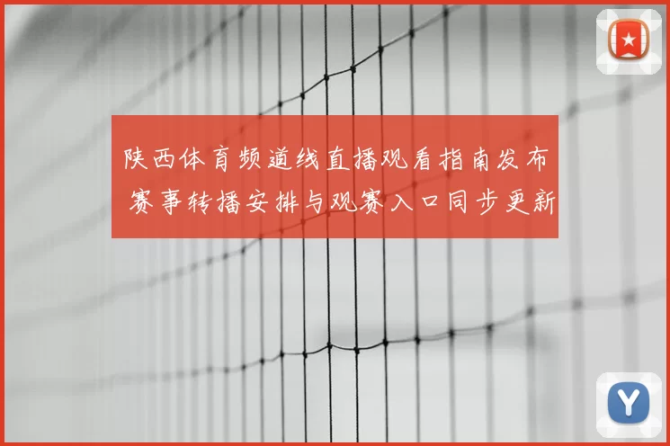 陕西体育频道线直播观看指南发布 赛事转播安排与观赛入口同步更新