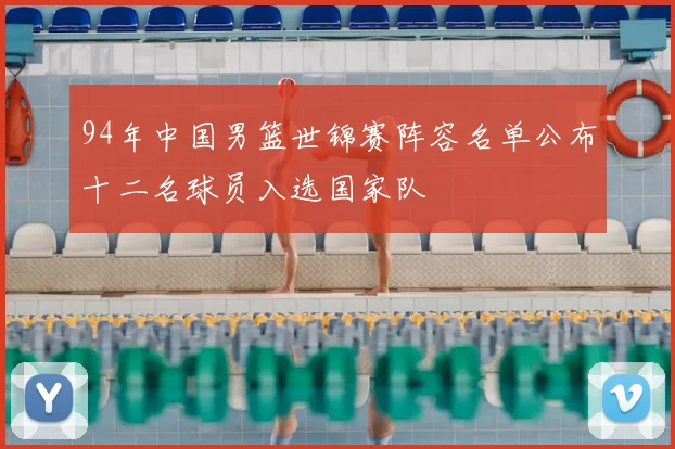 94年中国男篮世锦赛阵容名单公布十二名球员入选国家队