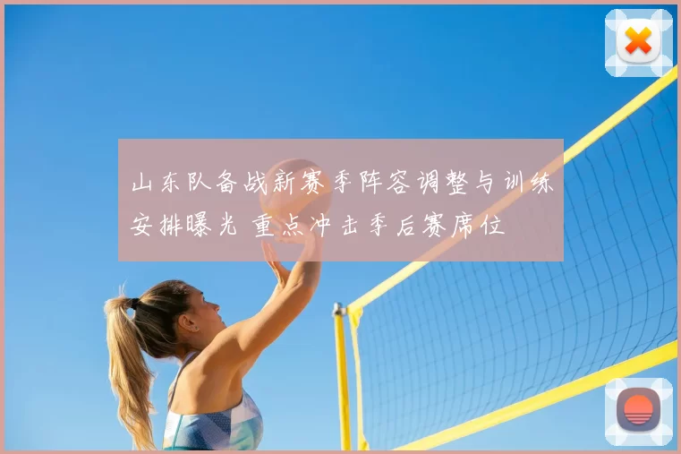 山东队备战新赛季阵容调整与训练安排曝光 重点冲击季后赛席位