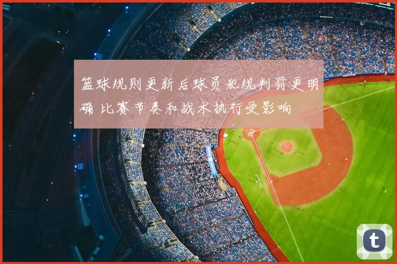 篮球规则更新后球员犯规判罚更明确 比赛节奏和战术执行受影响