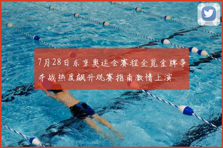 7月28日东京奥运会赛程全览金牌争夺战热度飙升观赛指南激情上演