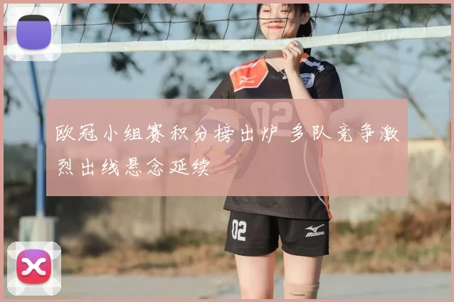 欧冠小组赛积分榜出炉 多队竞争激烈出线悬念延续