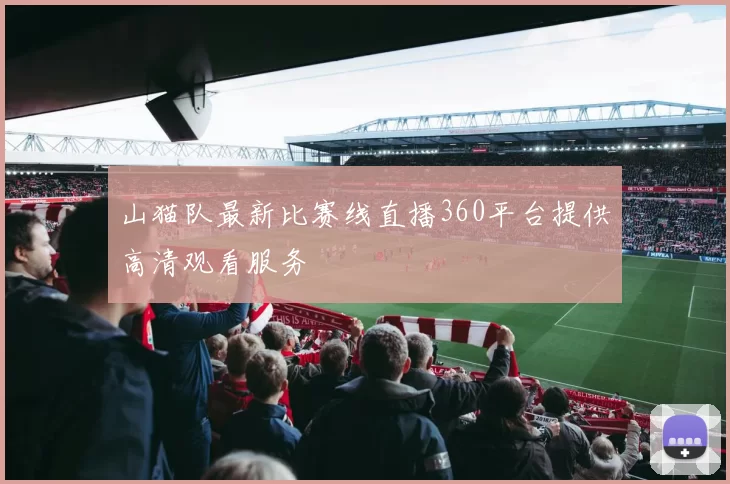山猫队最新比赛线直播360平台提供高清观看服务