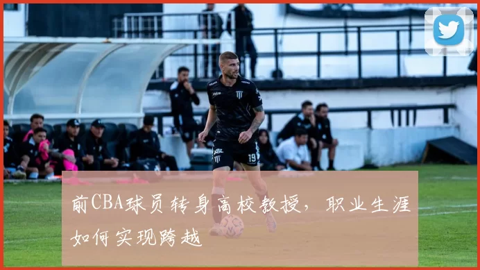 前CBA球员转身高校教授，职业生涯如何实现跨越