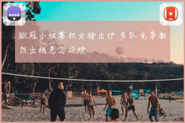 欧冠小组赛积分榜出炉 多队竞争激烈出线悬念延续